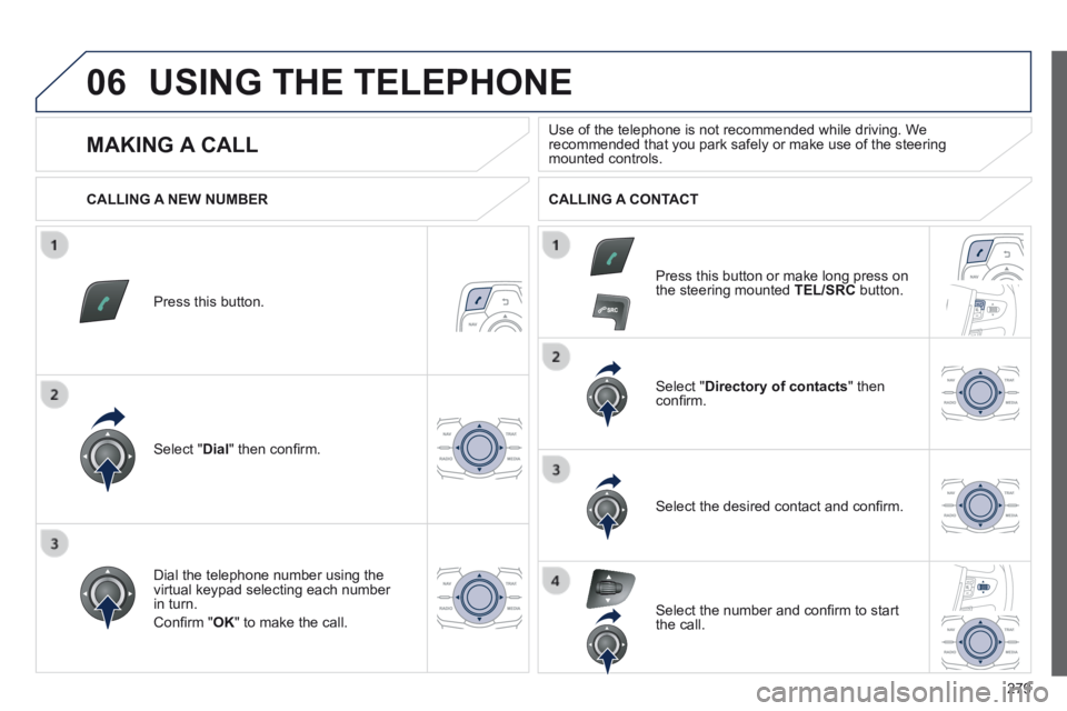 Peugeot 508 2014 Owners Manual - RHD (UK, Australia) 279
06 USING THE TELEPHONE
Press this button.
Select " Dial " then confi rm.
Select " Directory of contacts " then confi rm.
Dial the telephone number using the virtual keypa Peugeot 508 2014 Owners Manual - RHD (UK, Australia) 279
06 USING THE TELEPHONE
Press this button.
Select " Dial " then confi rm.
Select " Directory of contacts " then confi rm.
Dial the telephone number using the virtual keypa