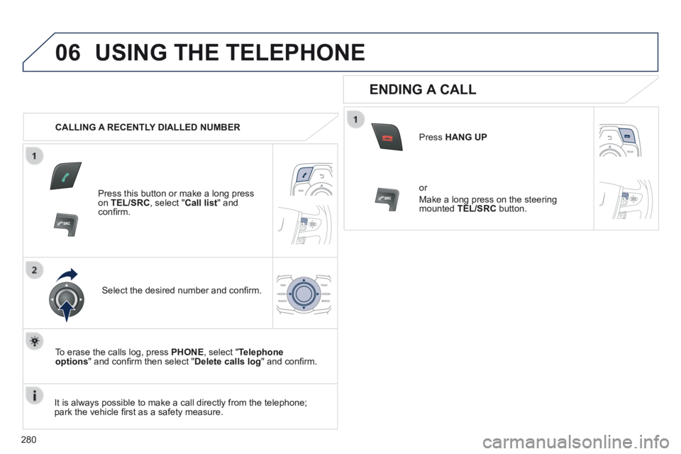 Peugeot 508 2014 Owners Manual - RHD (UK, Australia) 280
06 USING THE TELEPHONE
CALLING A RECENTLY DIALLED NUMBER
Press this button or make a long press on TEL/SRC , select " Call list " and confi rm.
Select the desired number and con Peugeot 508 2014 Owners Manual - RHD (UK, Australia) 280
06 USING THE TELEPHONE
CALLING A RECENTLY DIALLED NUMBER
Press this button or make a long press on TEL/SRC , select " Call list " and confi rm.
Select the desired number and con