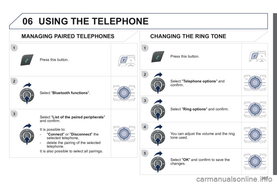 Peugeot 508 2014 Owners Manual - RHD (UK, Australia) 283
06
Press this button.
Select " List of the paired peripherals " and confi rm.
It is possible to:
- " Connect " or " Disconnect " the selected telephone,
- delete the pair Peugeot 508 2014 Owners Manual - RHD (UK, Australia) 283
06
Press this button.
Select " List of the paired peripherals " and confi rm.
It is possible to:
- " Connect " or " Disconnect " the selected telephone,
- delete the pair