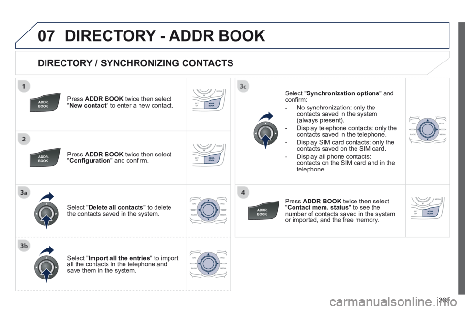 Peugeot 508 2014 Owners Manual - RHD (UK, Australia) 285
07
DIRECTORY / SYNCHRONIZING CONTACTS
Press ADDR BOOK twice then select " New contact " to enter a new contact.
Press ADDR BOOK twice then select " Confi guration " and confi Peugeot 508 2014 Owners Manual - RHD (UK, Australia) 285
07
DIRECTORY / SYNCHRONIZING CONTACTS
Press ADDR BOOK twice then select " New contact " to enter a new contact.
Press ADDR BOOK twice then select " Confi guration " and confi