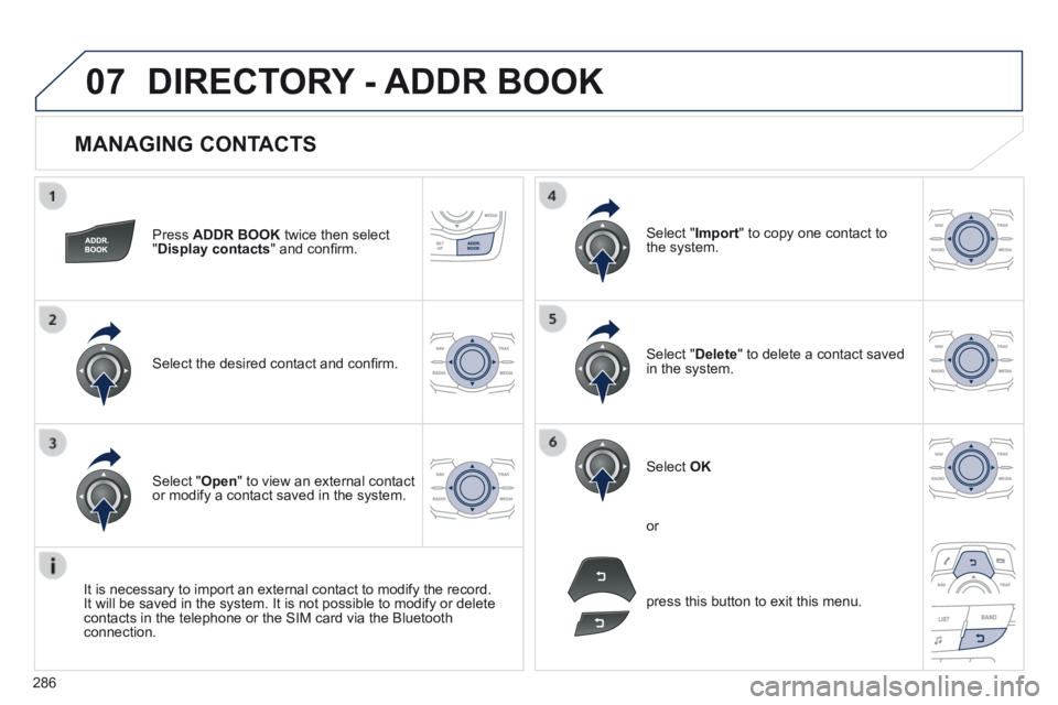 Peugeot 508 2014 Owners Manual - RHD (UK, Australia) 286
07
MANAGING CONTACTS
Press ADDR BOOK twice then select " Display contacts " and confi rm.
Select the desired contact and confi rm.
Select " Import " to copy one contact to Peugeot 508 2014 Owners Manual - RHD (UK, Australia) 286
07
MANAGING CONTACTS
Press ADDR BOOK twice then select " Display contacts " and confi rm.
Select the desired contact and confi rm.
Select " Import " to copy one contact to