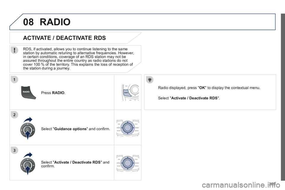Peugeot 508 2014 Owners Manual - RHD (UK, Australia) 289
08
Press RADIO .
ACTIVATE / DEACTIVATE RDS
RDS, if activated, allows you to continue listening to the same station by automatic retuning to alternative frequencies. However, in ce Peugeot 508 2014 Owners Manual - RHD (UK, Australia) 289
08
Press RADIO .
ACTIVATE / DEACTIVATE RDS
RDS, if activated, allows you to continue listening to the same station by automatic retuning to alternative frequencies. However, in ce