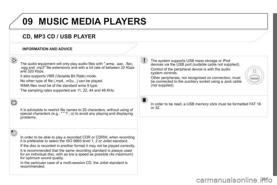 Peugeot 508 2014 Owners Manual - RHD (UK, Australia) 291
09 MUSIC MEDIA PLAYERS
CD, MP3 CD / USB PLAYER
The audio equipment will only play audio fi les with ".wma, .aac, .fl ac, .ogg and .mp3" fi le extensions and with a bit rate of bet Peugeot 508 2014 Owners Manual - RHD (UK, Australia) 291
09 MUSIC MEDIA PLAYERS
CD, MP3 CD / USB PLAYER
The audio equipment will only play audio fi les with ".wma, .aac, .fl ac, .ogg and .mp3" fi le extensions and with a bit rate of bet