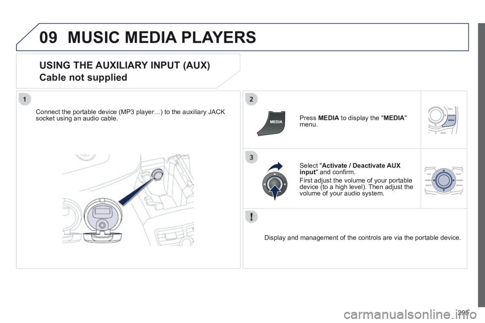 Peugeot 508 2014 Owners Manual - RHD (UK, Australia) 295
09 MUSIC MEDIA PLAYERS
USING THE AUXILIARY INPUT (AUX)
Cable not supplied
Connect the portable device (MP3 player…) to the auxiliary JACK socket using an audio cable. Press MEDI Peugeot 508 2014 Owners Manual - RHD (UK, Australia) 295
09 MUSIC MEDIA PLAYERS
USING THE AUXILIARY INPUT (AUX)
Cable not supplied
Connect the portable device (MP3 player…) to the auxiliary JACK socket using an audio cable. Press MEDI