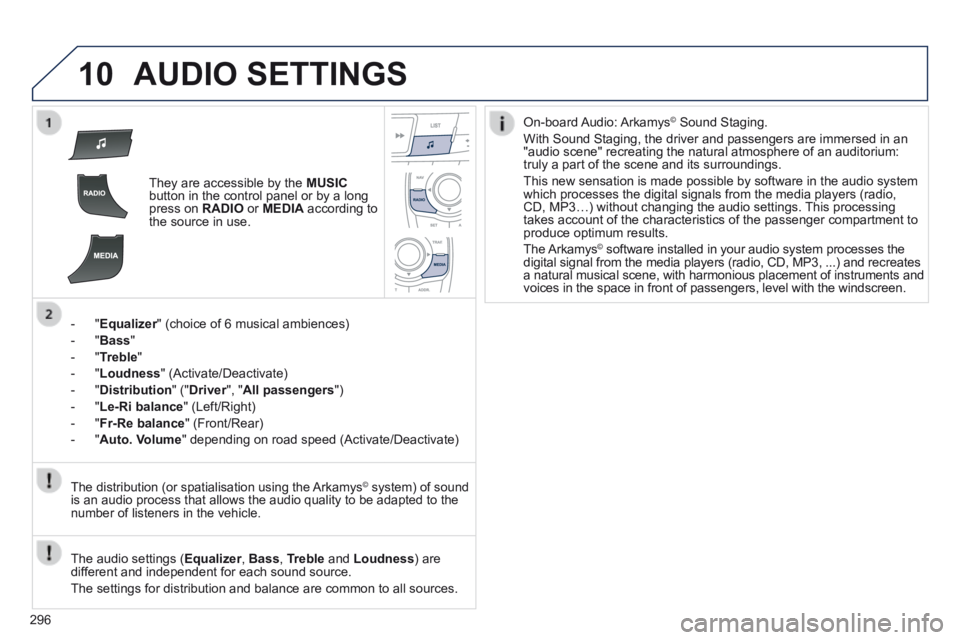 Peugeot 508 2014 Owners Manual - RHD (UK, Australia) 296
10 AUDIO SETTINGS
They are accessible by the MUSICbutton in the control panel or by a long press on RADIO or MEDIA according to the source in use.
- " Equalizer " (choice of 6 mu Peugeot 508 2014 Owners Manual - RHD (UK, Australia) 296
10 AUDIO SETTINGS
They are accessible by the MUSICbutton in the control panel or by a long press on RADIO or MEDIA according to the source in use.
- " Equalizer " (choice of 6 mu