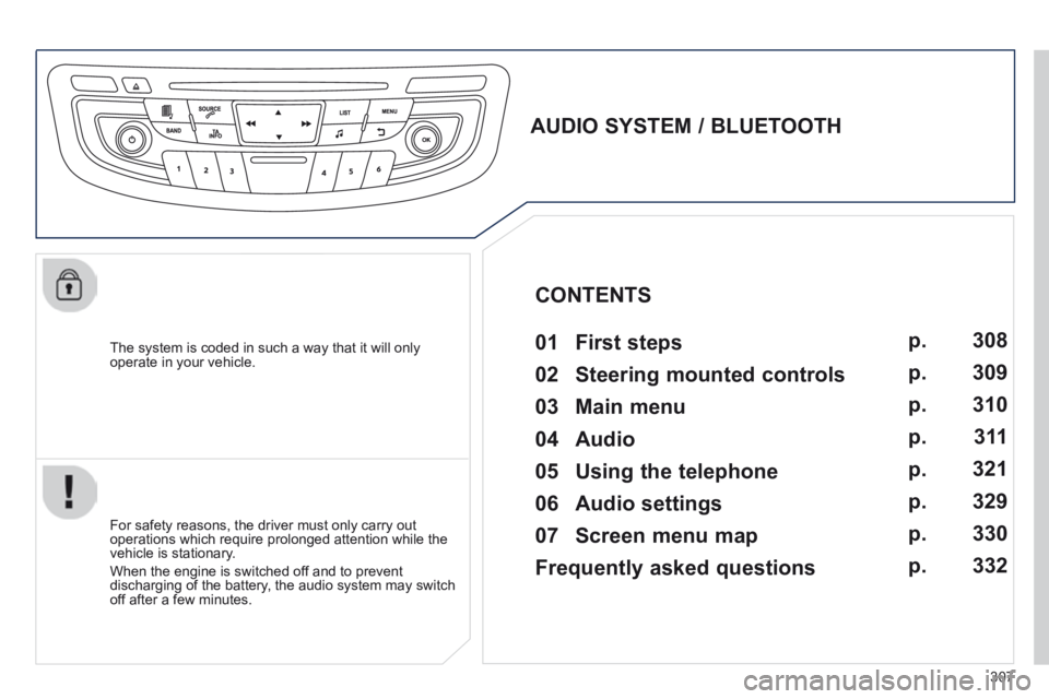 Peugeot 508 2014 Owners Manual - RHD (UK, Australia) 307
The system is coded in such a way that it will only operate in your vehicle.
AUDIO SYSTEM / BLUETOOTH 01 First steps
For safety reasons, the driver must only carry out operat Peugeot 508 2014 Owners Manual - RHD (UK, Australia) 307
The system is coded in such a way that it will only operate in your vehicle.
AUDIO SYSTEM / BLUETOOTH 01 First steps
For safety reasons, the driver must only carry out operat