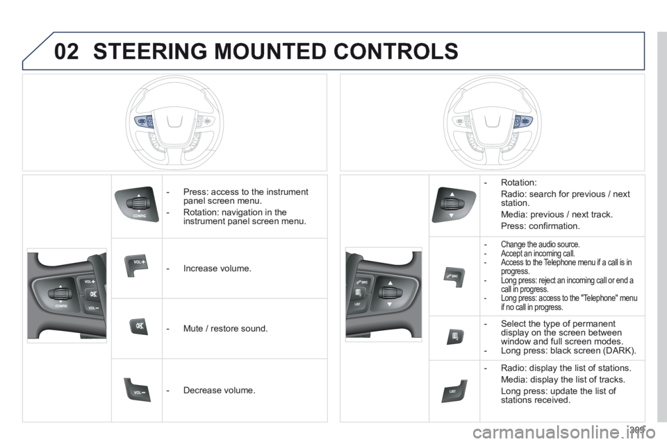Peugeot 508 2014  Owners Manual - RHD (UK, Australia) 02
309
 STEERING MOUNTED CONTROLS 
   -   Press:  access  to  the  instrument panel screen menu. 
  -   Rotation:  navigation  in  the instrument panel screen menu.  
   -   Increase  volume.  
   -  