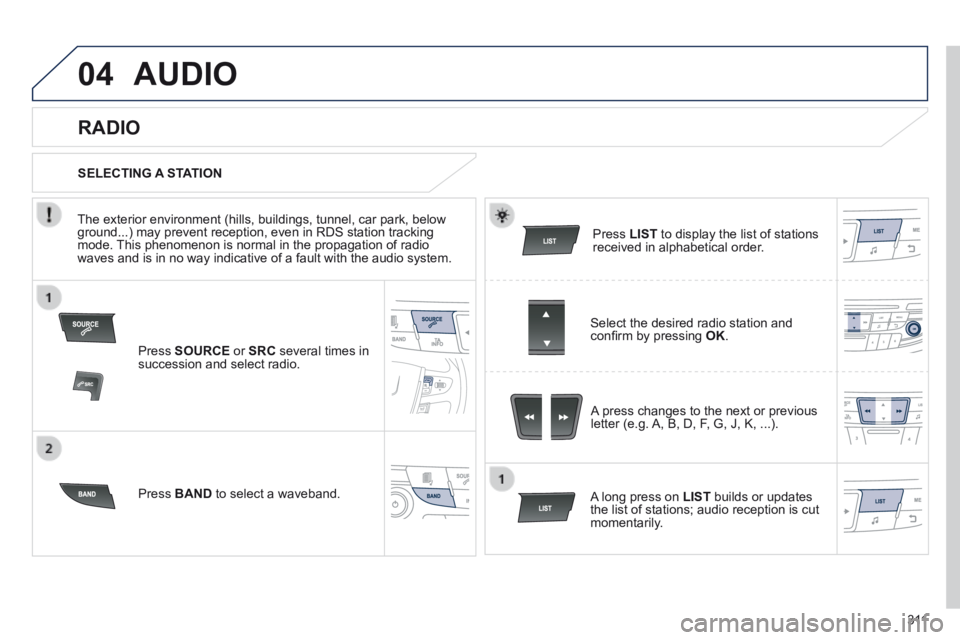 Peugeot 508 2014  Owners Manual - RHD (UK, Australia) 3 11
04 AUDIO 
  Press   SOURCE  or  SRC  several times in succession and select radio.  
  Press   BAND  to select a waveband.  
  Press   LIST  to display the list of stations received in alphabetic