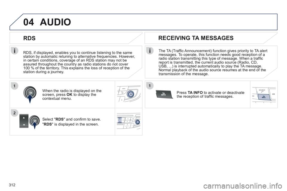 Peugeot 508 2014  Owners Manual - RHD (UK, Australia) 312
04
  RDS, if displayed, enables you to continue listening to the same station by automatic retuning to alternative frequencies. However, in certain conditions, coverage of an RDS station may not b