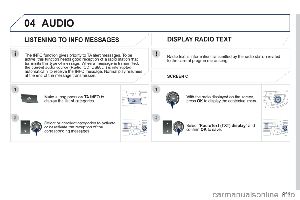 Peugeot 508 2014  Owners Manual - RHD (UK, Australia) 313
04AUDIO
  Radio text is information transmitted by the radio station related to the current programme or song.  
  With the radio displayed on the screen, press  OK  to display the contextual menu