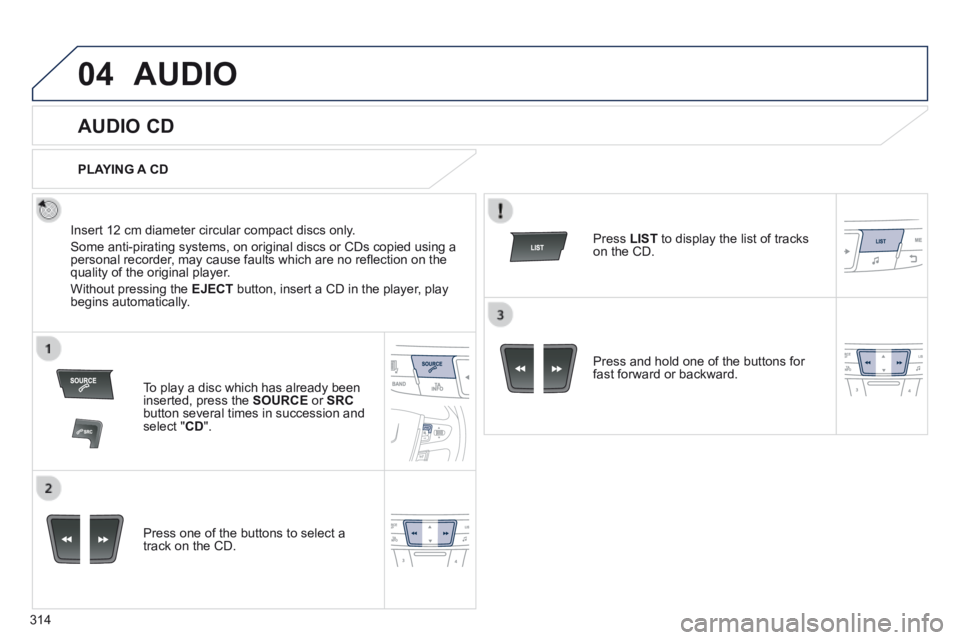 Peugeot 508 2014  Owners Manual - RHD (UK, Australia) 314
04AUDIO
       
AUDIO CD 
  Insert 12 cm diameter circular compact discs only. 
 Some anti-pirating systems, on original discs or CDs copied using a personal recorder, may cause faults which are n