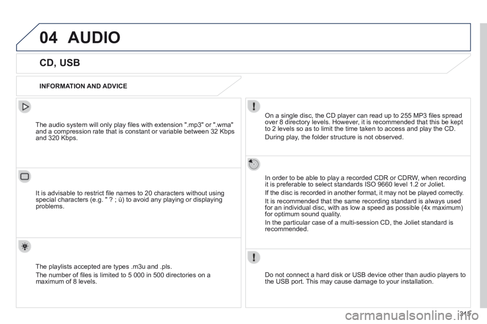 Peugeot 508 2014  Owners Manual - RHD (UK, Australia) 315
04AUDIO
             CD, USB 
  INFORMATION  AND  ADVICE  
  On a single disc, the CD player can read up to 255 MP3 ﬁ les spread over 8 directory levels. However, it is recommended that this be 