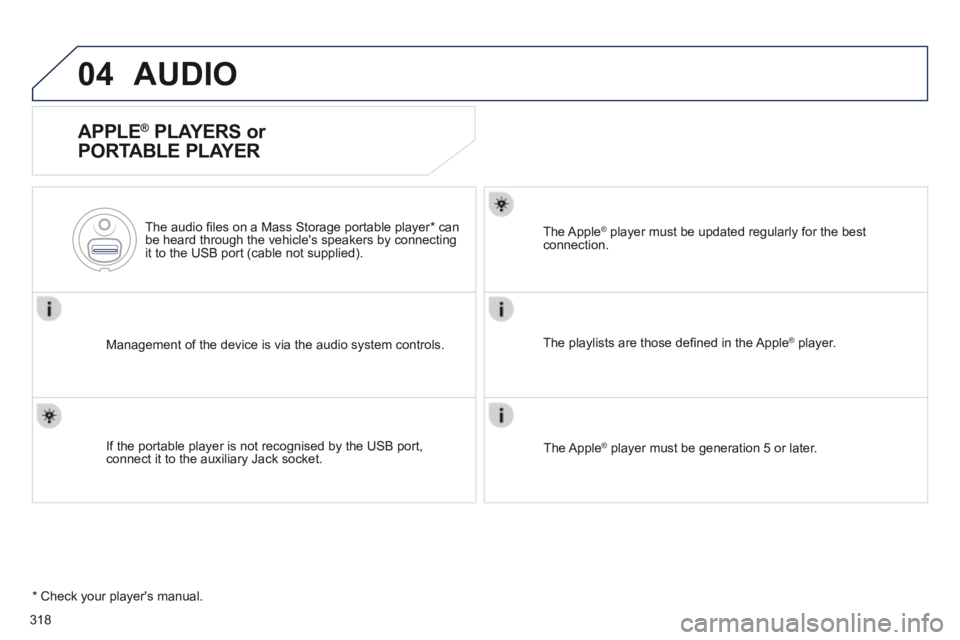 Peugeot 508 2014  Owners Manual - RHD (UK, Australia) 318
04AUDIO
  APPLE ®  PLAYERS or 
PORTABLE PLAYER 
  Management of the device is via the audio system controls.  
  The audio ﬁ les on a Mass Storage portable player *  can be heard through the ve