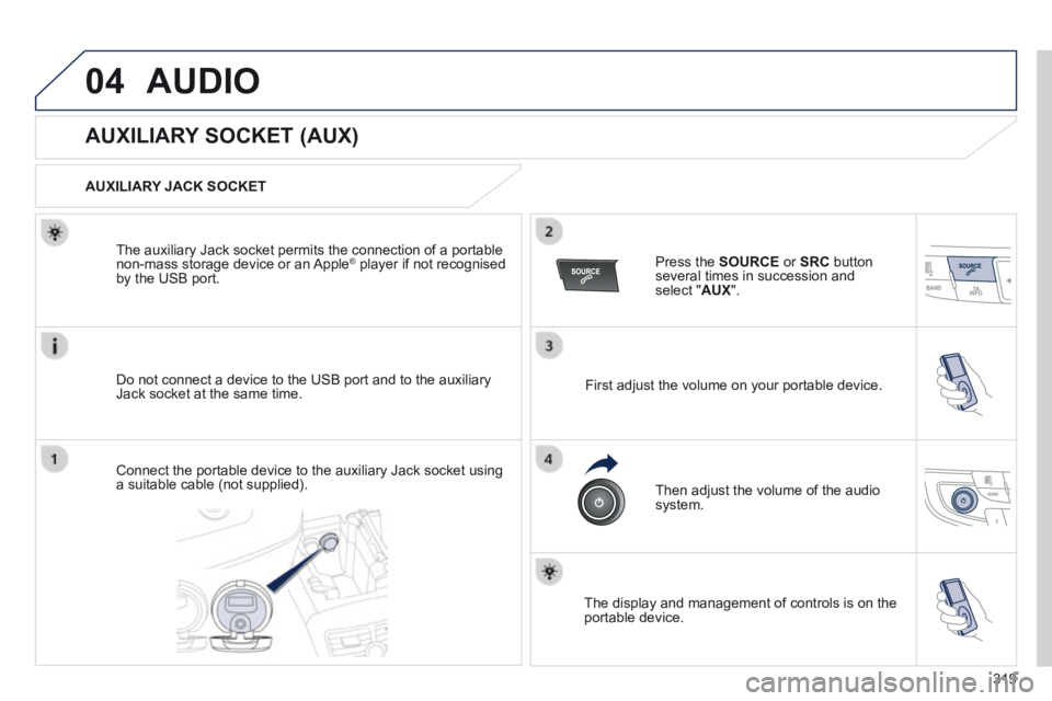 Peugeot 508 2014 Owners Manual - RHD (UK, Australia) 319
04AUDIO
AUXILIARY SOCKET (AUX)
AUXILIARY JACK SOCKET
Do not connect a device to the USB port and to the auxiliary Jack socket at the same time.
The auxiliary Jack sock Peugeot 508 2014 Owners Manual - RHD (UK, Australia) 319
04AUDIO
AUXILIARY SOCKET (AUX)
AUXILIARY JACK SOCKET
Do not connect a device to the USB port and to the auxiliary Jack socket at the same time.
The auxiliary Jack sock