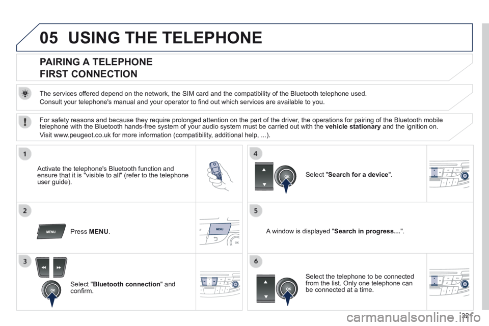 Peugeot 508 2014 Owners Manual - RHD (UK, Australia) 321
05 USING THE TELEPHONE
PAIRING A TELEPHONE
FIRST CONNECTION
The services offered depend on the network, the SIM card and the compatibility of the B\
luetooth telephone used.
Co Peugeot 508 2014 Owners Manual - RHD (UK, Australia) 321
05 USING THE TELEPHONE
PAIRING A TELEPHONE
FIRST CONNECTION
The services offered depend on the network, the SIM card and the compatibility of the B\
luetooth telephone used.
Co