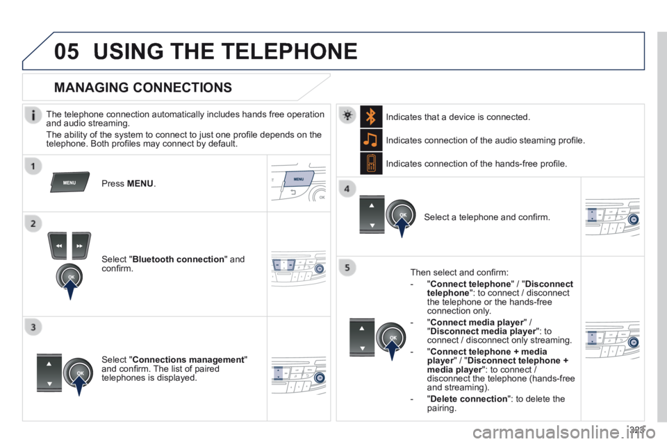 Peugeot 508 2014 Owners Manual - RHD (UK, Australia)
323
05USING THE TELEPHONE
The telephone connection automatically includes hands free operation and audio streaming.
The ability of the system to connect to just one profi le depends on the te Peugeot 508 2014 Owners Manual - RHD (UK, Australia)
323
05USING THE TELEPHONE
The telephone connection automatically includes hands free operation and audio streaming.
The ability of the system to connect to just one profi le depends on the te