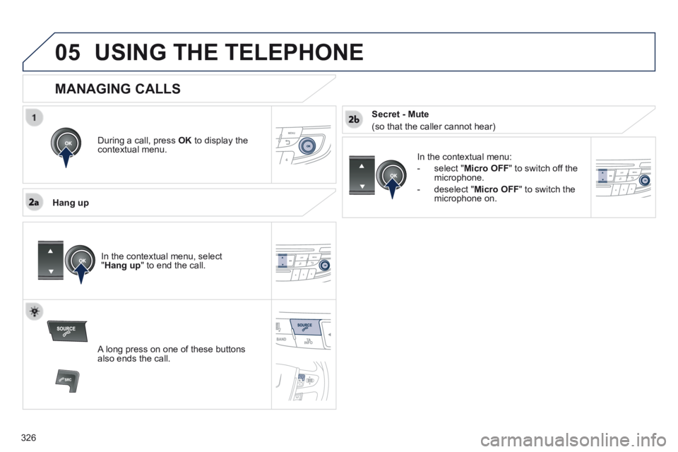 Peugeot 508 2014 Owners Manual - RHD (UK, Australia)
326
05USING THE TELEPHONE
During a call, press OK to display the contextual menu.
Hang up
In the contextual menu:
- select " Micro OFF " to switch off the microphone.
- dese Peugeot 508 2014 Owners Manual - RHD (UK, Australia)
326
05USING THE TELEPHONE
During a call, press OK to display the contextual menu.
Hang up
In the contextual menu:
- select " Micro OFF " to switch off the microphone.
- dese