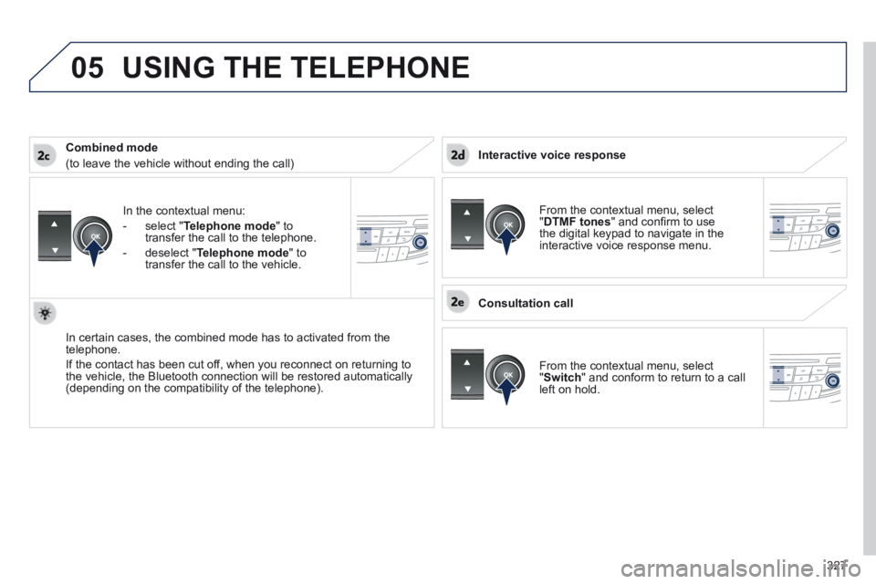 Peugeot 508 2014 Owners Manual - RHD (UK, Australia)
327
05
In the contextual menu:
- select " Telephone mode " to transfer the call to the telephone.
- deselect " Telephone mode " to transfer the call to the vehicle.
In certain Peugeot 508 2014 Owners Manual - RHD (UK, Australia)
327
05
In the contextual menu:
- select " Telephone mode " to transfer the call to the telephone.
- deselect " Telephone mode " to transfer the call to the vehicle.
In certain