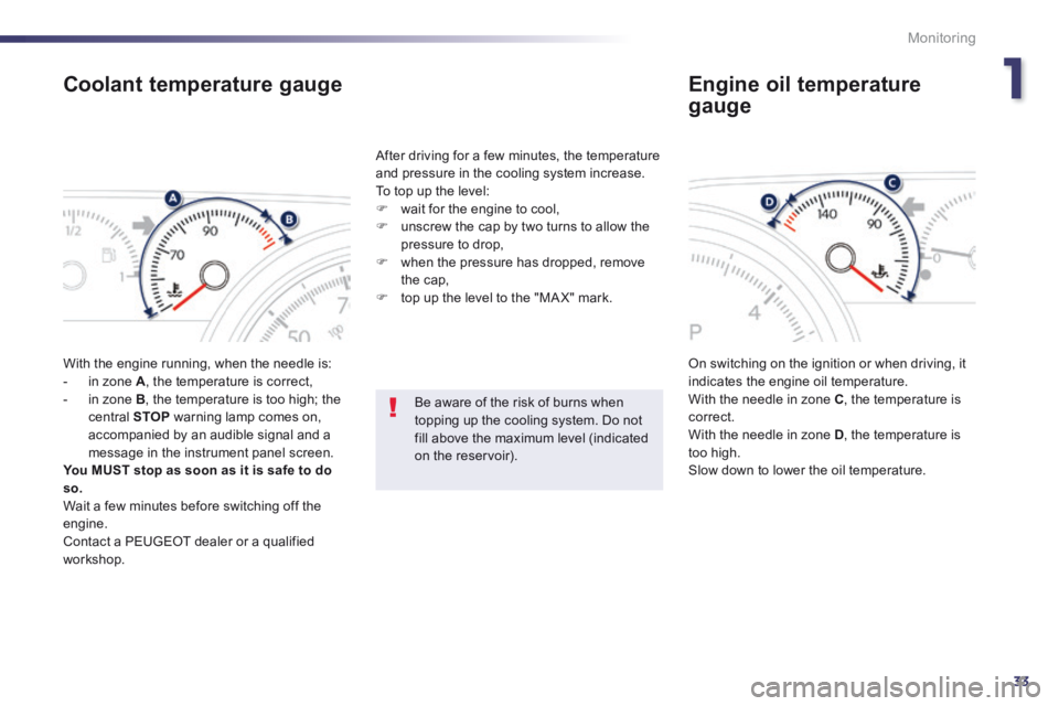 Peugeot 508 2014 - RHD (UK, Australia) Owners Guide 1
33
Monitoring
Coolant temperature gauge
With the engine running, when the needle is: - in zone A , the temperature is correct, - in zone B , the temperature is too high; the central Peugeot 508 2014 - RHD (UK, Australia) Owners Guide 1
33
Monitoring
Coolant temperature gauge
With the engine running, when the needle is: - in zone A , the temperature is correct, - in zone B , the temperature is too high; the central