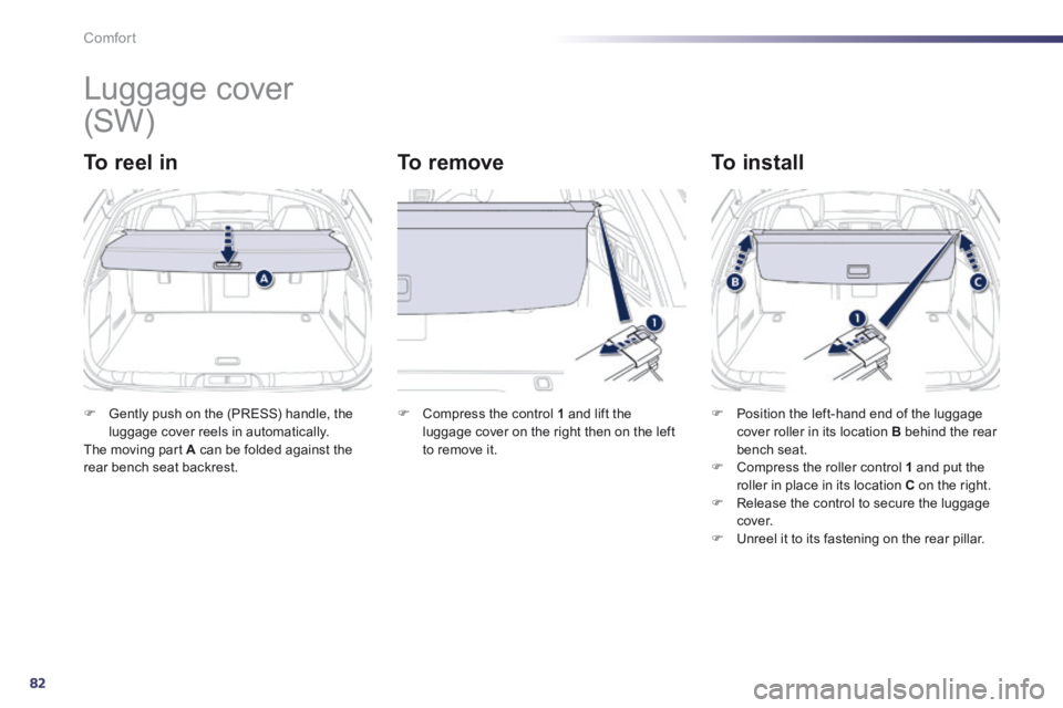 Peugeot 508 2014 - RHD (UK, Australia) Manual Online 82
Comfort
Luggage cover
To reel in To remove To install
Gently push on the (PRESS) handle, the luggage cover reels in automatically. The moving part A can be folded again Peugeot 508 2014 - RHD (UK, Australia) Manual Online 82
Comfort
Luggage cover
To reel in To remove To install
Gently push on the (PRESS) handle, the luggage cover reels in automatically. The moving part A can be folded again