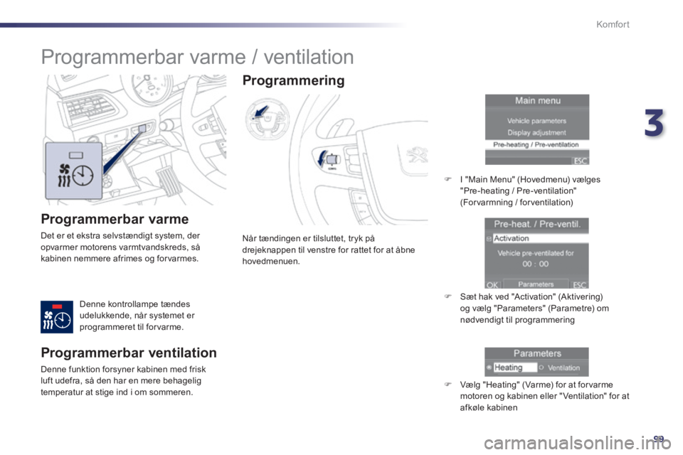 Peugeot 508 2014 Instruktionsbog (in Danish) 3
99
Komfort
508_da_Chap03_confort_ed01-2014
Programmerbar varme
Det er et ekstra selvstændigt system, der opvarmer motorens varmtvandskreds, så kabinen nemmere afrimes og forvarmes.
Denne ko Peugeot 508 2014 Instruktionsbog (in Danish) 3
99
Komfort
508_da_Chap03_confort_ed01-2014
Programmerbar varme
Det er et ekstra selvstændigt system, der opvarmer motorens varmtvandskreds, så kabinen nemmere afrimes og forvarmes.
Denne ko