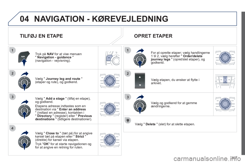 Peugeot 508 2014 Instruktionsbog (in Danish) 267
04
508_da_Chap11c_RT6_ed01-2014
NAVIGATION - KØREVEJLEDNING
TILFØJ EN ETAPE
Tryk på N AV for at vise menuen " Navigation - guidance " (navigation - vejvisning).
Vælg " J Peugeot 508 2014 Instruktionsbog (in Danish) 267
04
508_da_Chap11c_RT6_ed01-2014
NAVIGATION - KØREVEJLEDNING
TILFØJ EN ETAPE
Tryk på N AV for at vise menuen " Navigation - guidance " (navigation - vejvisning).
Vælg " J
