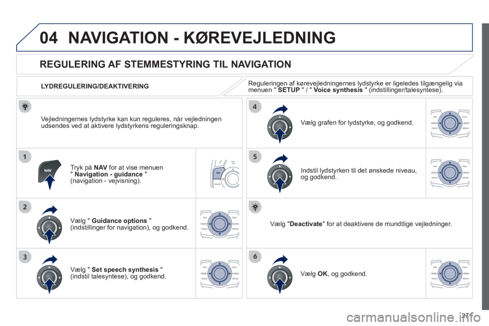 Peugeot 508 2014 Instruktionsbog (in Danish) 271
04
508_da_Chap11c_RT6_ed01-2014
NAVIGATION - KØREVEJLEDNING
Tryk på N AV for at vise menuen " Navigation - guidance " (navigation - vejvisning).
REGULERING AF STEMMESTYRING Peugeot 508 2014 Instruktionsbog (in Danish) 271
04
508_da_Chap11c_RT6_ed01-2014
NAVIGATION - KØREVEJLEDNING
Tryk på N AV for at vise menuen " Navigation - guidance " (navigation - vejvisning).
REGULERING AF STEMMESTYRING