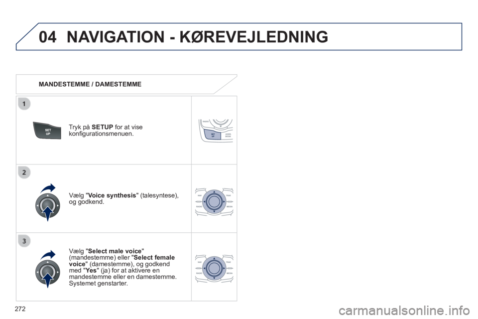Peugeot 508 2014  Instruktionsbog (in Danish) 272
04
508_da_Chap11c_RT6_ed01-2014
 NAVIGATION - KØREVEJLEDNING 
   MANDESTEMME  /  DAMESTEMME  
  Tryk  på   SETUP  for at vise konﬁ gurationsmenuen.  
  Vælg  " Select male voice " (mandestemm
