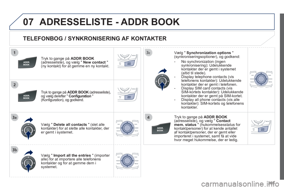 Peugeot 508 2014 Instruktionsbog (in Danish) 285
07
508_da_Chap11c_RT6_ed01-2014
TELEFONBOG / SYNKRONISERING AF KONTAKTER
Tryk to gange på ADDR BOOK(adresseliste), og vælg " New contact " (ny kontakt) for at gemme en ny kontakt.
T Peugeot 508 2014 Instruktionsbog (in Danish) 285
07
508_da_Chap11c_RT6_ed01-2014
TELEFONBOG / SYNKRONISERING AF KONTAKTER
Tryk to gange på ADDR BOOK(adresseliste), og vælg " New contact " (ny kontakt) for at gemme en ny kontakt.
T