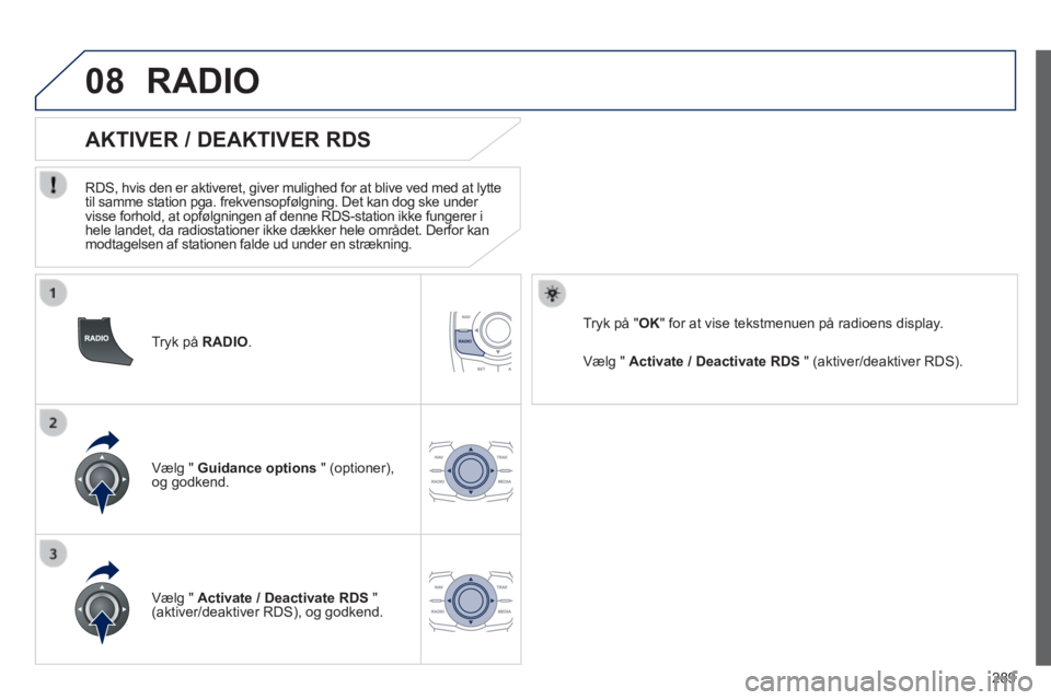 Peugeot 508 2014  Instruktionsbog (in Danish) 289
08
508_da_Chap11c_RT6_ed01-2014
  Tryk  på   RADIO .  
       
AKTIVER / DEAKTIVER RDS 
  RDS, hvis den er aktiveret, giver mulighed for at blive ved med at lytte til samme station pga. frekvenso