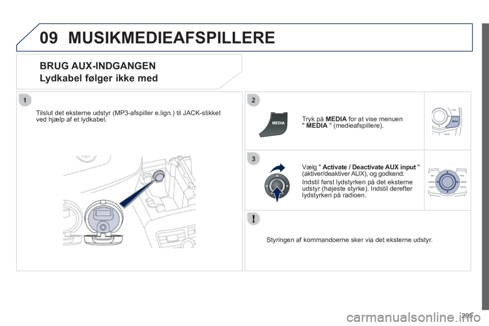 Peugeot 508 2014  Instruktionsbog (in Danish) 295
09
508_da_Chap11c_RT6_ed01-2014
 MUSIKMEDIEAFSPILLERE 
  BRUG  AUX-INDGANGEN  
Lydkabel følger ikke med 
  Tilslut det eksterne udstyr (MP3-afspiller e.lign.) til JACK-stikket ved hjælp af et ly