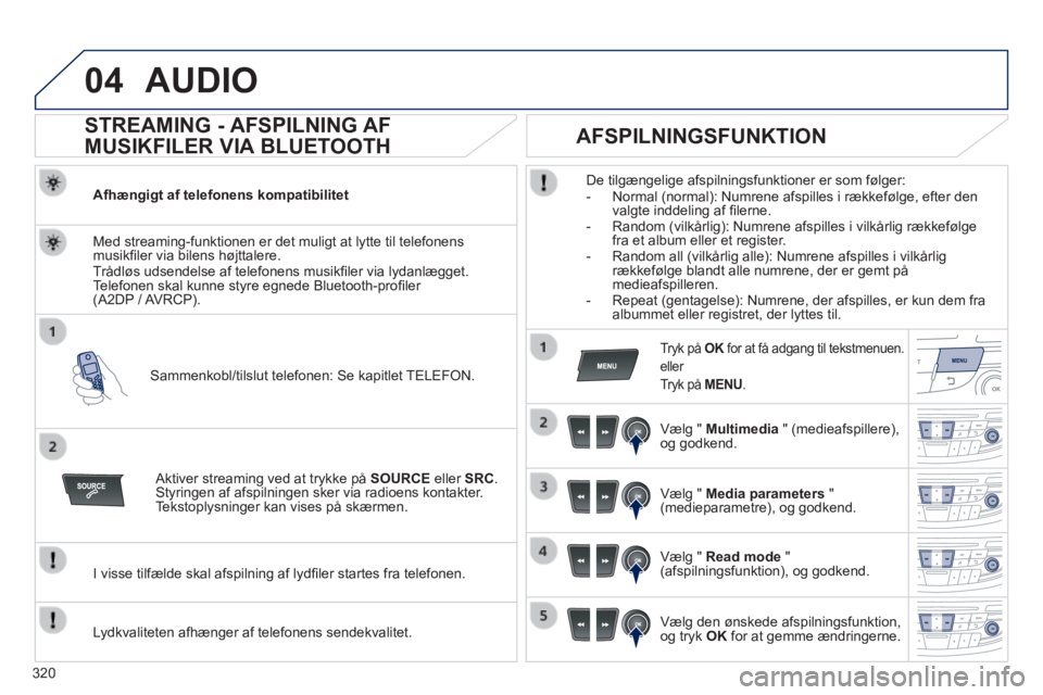 Peugeot 508 2014 Instruktionsbog (in Danish) 320
04
508_da_Chap11d_RD5_ed01-2014
AUDIO
STREAMING - AFSPILNING AF
MUSIKFILER VIA BLUETOOTH
Afhængigt af telefonens kompatibilitet
Sammenkobl/tilslut telefonen: Se kapitlet Peugeot 508 2014 Instruktionsbog (in Danish) 320
04
508_da_Chap11d_RD5_ed01-2014
AUDIO
STREAMING - AFSPILNING AF
MUSIKFILER VIA BLUETOOTH
Afhængigt af telefonens kompatibilitet
Sammenkobl/tilslut telefonen: Se kapitlet