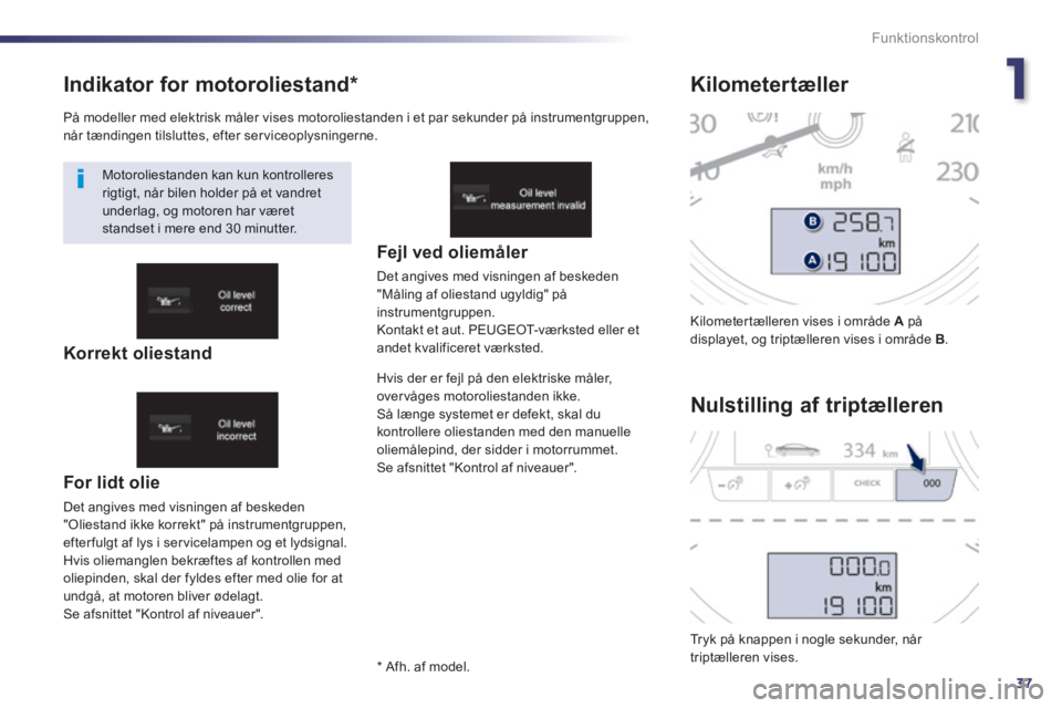 Peugeot 508 2014 Instruktionsbog (in Danish) 1
37
Funktionskontrol
508_da_Chap01_controle de marche_ed01-2014
Indikator for motoroliestand *
For lidt olie
Det angives med visningen af beskeden "Oliestand ikke korrekt" på instrumentgru Peugeot 508 2014 Instruktionsbog (in Danish) 1
37
Funktionskontrol
508_da_Chap01_controle de marche_ed01-2014
Indikator for motoroliestand *
For lidt olie
Det angives med visningen af beskeden "Oliestand ikke korrekt" på instrumentgru