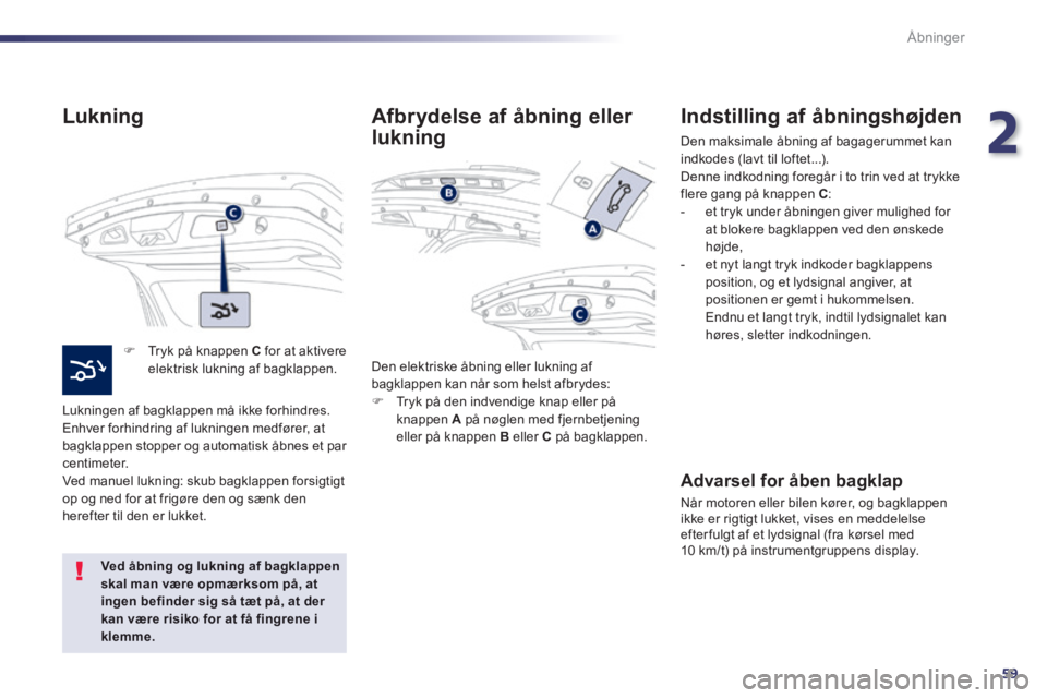 Peugeot 508 2014 Instruktionsbog (in Danish) 2
59
Åbninger
508_da_Chap02_ouvertures_ed01-2014
Lukning
Tryk på knappen C for at aktivere elektrisk lukning af bagklappen.
Lukningen af bagklappen må ikke forhindres. Enhver forhindri Peugeot 508 2014 Instruktionsbog (in Danish) 2
59
Åbninger
508_da_Chap02_ouvertures_ed01-2014
Lukning
Tryk på knappen C for at aktivere elektrisk lukning af bagklappen.
Lukningen af bagklappen må ikke forhindres. Enhver forhindri