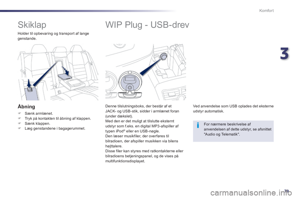 Peugeot 508 2014  Instruktionsbog (in Danish) 3
79
Komfort
508_da_Chap03_confort_ed01-2014
            WIP Plug - USB-drev 
  Denne tilslutningsboks, der består af et JACK- og USB-stik, sidder i armlænet foran (under dækslet).  Med den er det 