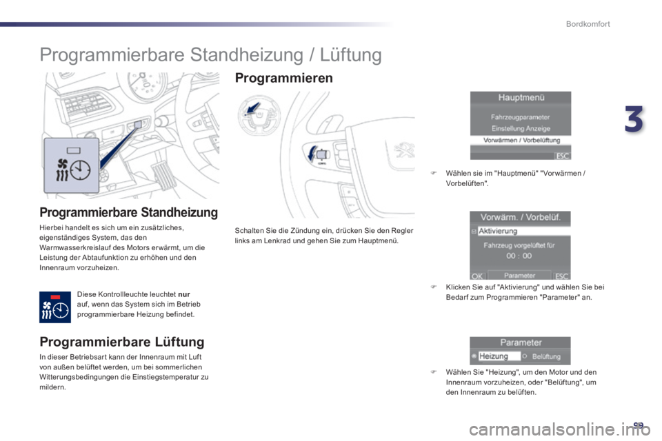 Peugeot 508 2014  Betriebsanleitung (in German) 3
99
Bordkomfort
508_de_Chap03_confort_ed01-2014_CA
  Programmierbare  Standheizung 
 Hierbei handelt es sich um ein zusätzliches, eigenständiges System, das den Warmwasserkreislauf des Motors er w