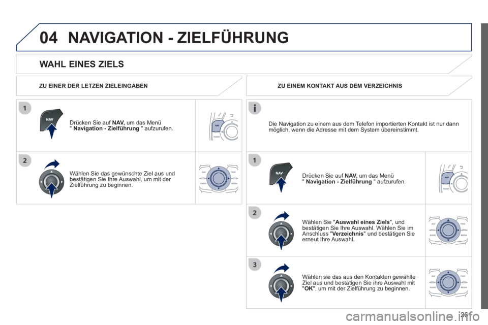 Peugeot 508 2014 Betriebsanleitung (in German) 261
04
508_de_Chap11c_RT6_ed01-2014_CA
WAHL EINES ZIELS
NAVIGATION - ZIELFÜHRUNG
ZU EINER DER LETZEN ZIELEINGABEN
Drücken Sie auf N AV, um das Menü " Navigation - Zielführung " Peugeot 508 2014 Betriebsanleitung (in German) 261
04
508_de_Chap11c_RT6_ed01-2014_CA
WAHL EINES ZIELS
NAVIGATION - ZIELFÜHRUNG
ZU EINER DER LETZEN ZIELEINGABEN
Drücken Sie auf N AV, um das Menü " Navigation - Zielführung "