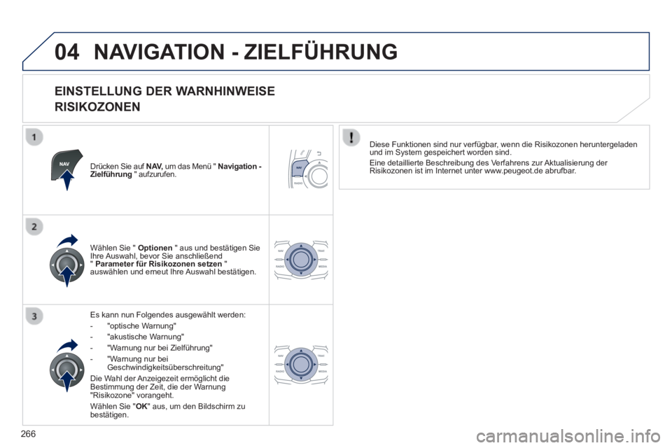 Peugeot 508 2014 Betriebsanleitung (in German) 266
04
508_de_Chap11c_RT6_ed01-2014_CA
NAVIGATION - ZIELFÜHRUNG
EINSTELLUNG DER WARNHINWEISE
RISIKOZONEN
Drücken Sie auf N AV, um das Menü " Navigation - Zielführung " aufzurufen. Peugeot 508 2014 Betriebsanleitung (in German) 266
04
508_de_Chap11c_RT6_ed01-2014_CA
NAVIGATION - ZIELFÜHRUNG
EINSTELLUNG DER WARNHINWEISE
RISIKOZONEN
Drücken Sie auf N AV, um das Menü " Navigation - Zielführung " aufzurufen.