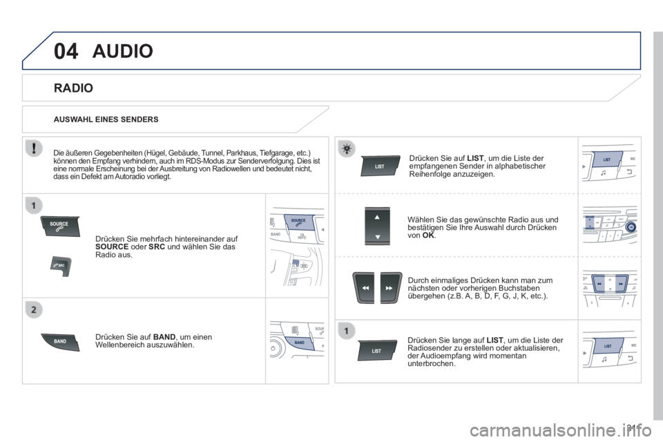 Peugeot 508 2014  Betriebsanleitung (in German) 3 11
04
508_de_Chap11d_RD5_ed01-2014_CA
 AUDIO 
  Drücken Sie mehrfach hintereinander auf SOURCE  oder  SRC  und wählen Sie das Radio  aus.  
  Drücken Sie auf  BAND , um einen Wellenbereich  auszu