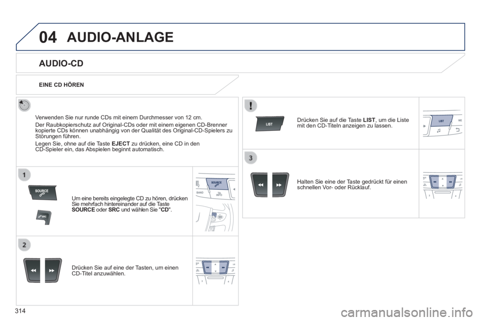 Peugeot 508 2014  Betriebsanleitung (in German) 314
04
508_de_Chap11d_RD5_ed01-2014_CA
AUDIO-ANLAGE
       
AUDIO-CD 
  Verwenden Sie nur runde CDs mit einem Durchmesser von 12 cm.  Der Raubkopierschutz auf Original-CDs oder mit einem eigenen CD-Br