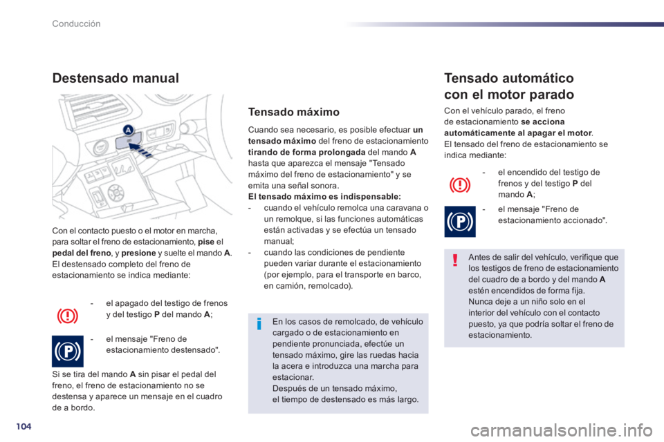 Peugeot 508 2014  Manual del propietario (in Spanish) 104
Conducción
508_es_Chap04_conduite_ed01-2014
 Con el contacto puesto o el motor en marcha, para soltar el freno de estacionamiento,  pise   el pedal del freno , y  presione  y suelte el mando  A .