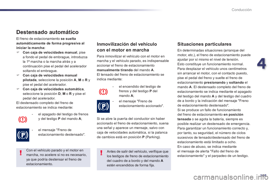 Peugeot 508 2014  Manual del propietario (in Spanish) 4
105
Conducción
508_es_Chap04_conduite_ed01-2014
  Destensado  automático 
 El freno de estacionamiento  se suelta automáticamente de forma progresiva al iniciar la marcha:    Con caja de veloc
