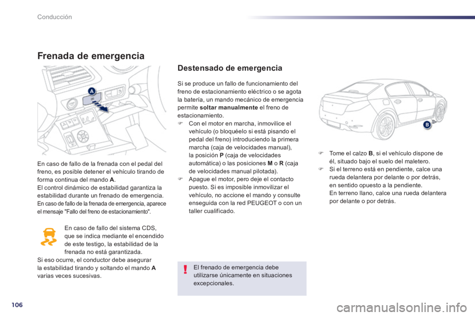 Peugeot 508 2014  Manual del propietario (in Spanish) 106
Conducción
508_es_Chap04_conduite_ed01-2014
  Frenada  de  emergencia 
 En caso de fallo de la frenada con el pedal del freno, es posible detener el vehículo tirando de forma continua del mando 