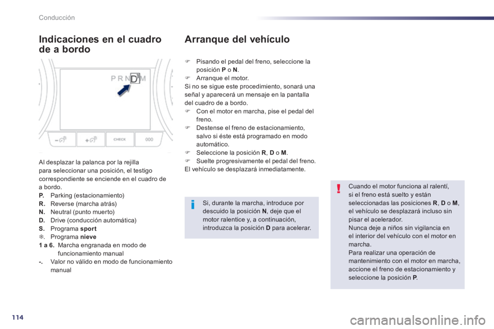 Peugeot 508 2014  Manual del propietario (in Spanish) 114
Conducción
508_es_Chap04_conduite_ed01-2014
  Indicaciones en el cuadro 
de a bordo 
 Al desplazar la palanca por la rejilla para seleccionar una posición, el testigo correspondiente se enciende