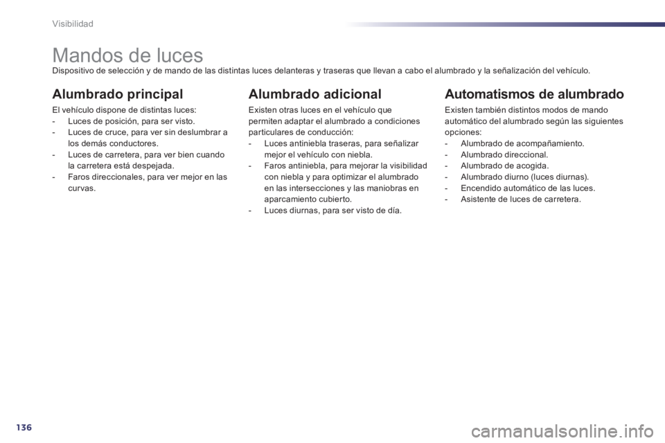 Peugeot 508 2014  Manual del propietario (in Spanish) 136Visibilidad
               Mandos de luces  Dispositivo de selección y de mando de las distintas luces delanteras y traseras que llevan a cabo el alumbrado y la señalización del vehículo. 
  Al