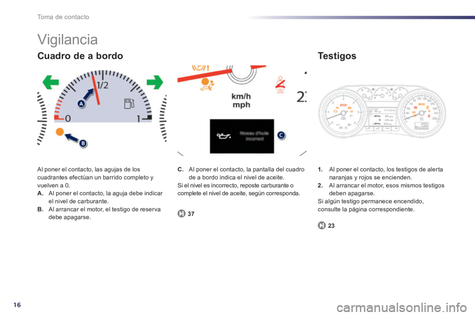 Peugeot 508 2014 Manual del propietario (in Spanish) 16
Toma de contacto
Vigilancia
Al poner el contacto, las agujas de los cuadrantes efectúan un barrido completo y vuelven a 0. A. Al poner el contacto, la aguja debe indicar el nivel de carburant Peugeot 508 2014 Manual del propietario (in Spanish) 16
Toma de contacto
Vigilancia
Al poner el contacto, las agujas de los cuadrantes efectúan un barrido completo y vuelven a 0. A. Al poner el contacto, la aguja debe indicar el nivel de carburant