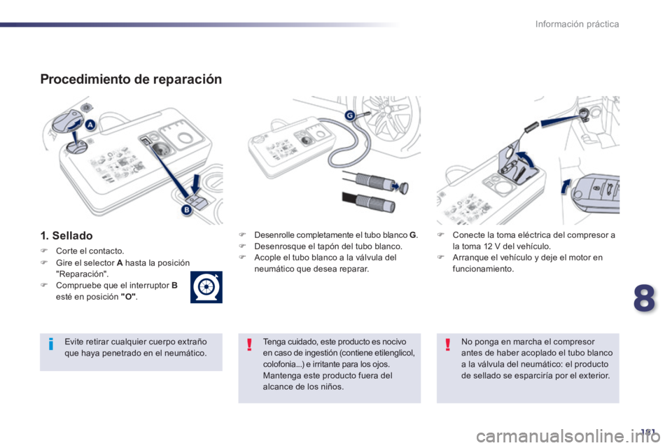 Peugeot 508 2014 Manual del propietario (in Spanish) 8
181
Información práctica
508_es_Chap08_info pratiques_ed01-2014
Procedimiento de reparación
1. Sellado Desenrolle completamente el tubo blanco G . Desenrosque el tapón del Peugeot 508 2014 Manual del propietario (in Spanish) 8
181
Información práctica
508_es_Chap08_info pratiques_ed01-2014
Procedimiento de reparación
1. Sellado Desenrolle completamente el tubo blanco G . Desenrosque el tapón del