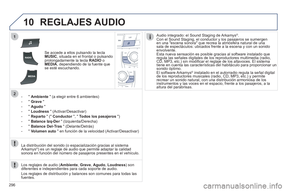 Peugeot 508 2014  Manual del propietario (in Spanish) 296
10
508_es_Chap11c_RT6_ed01-2014
 REGLAJES  AUDIO 
   Se accede a ellos pulsando la tecla MUSIC , situada en el frontal o pulsando prolongadamente la tecla  RADIO   o MEDIA , dependiendo de la fuen