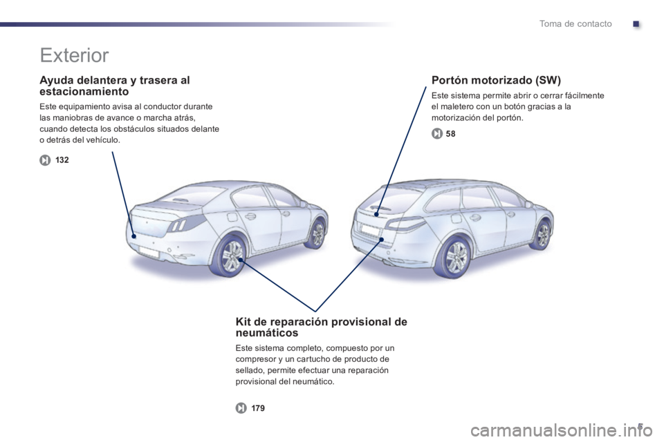 Peugeot 508 2014 Manual del propietario (in Spanish) .
5
Toma de contacto
Ayuda delantera y trasera al estacionamiento
Este equipamiento avisa al conductor durante las maniobras de avance o marcha atrás, cuando detecta los obstáculos situados dela Peugeot 508 2014 Manual del propietario (in Spanish) .
5
Toma de contacto
Ayuda delantera y trasera al estacionamiento
Este equipamiento avisa al conductor durante las maniobras de avance o marcha atrás, cuando detecta los obstáculos situados dela