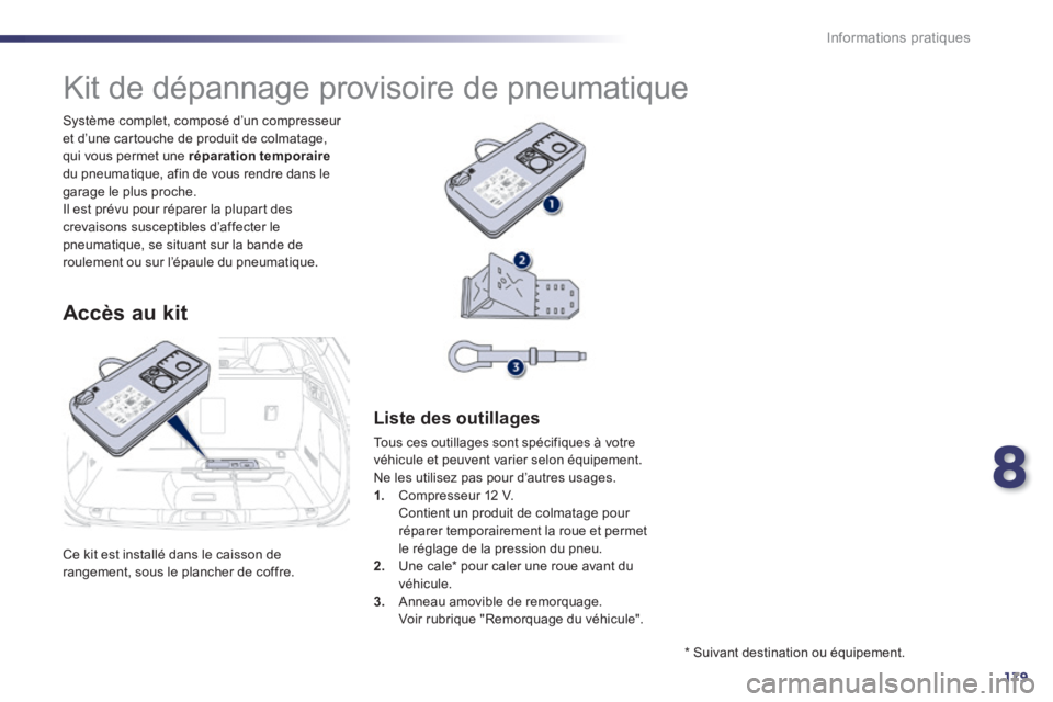 Peugeot 508 2014  Manuel du propriétaire (in French) 8
179
Informations pratiques
 Ce kit est installé dans le caisson de rangement, sous le plancher de coffre.  
  Système complet, composé d’un compresseur et d’une cartouche de produit de colmat